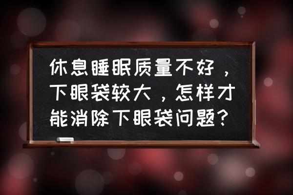 无痕去除眼袋的危害 休息睡眠质量不好，下眼袋较大，怎样才能消除下眼袋问题？