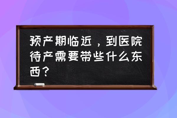 真三国无双4准备道具推荐 预产期临近，到医院待产需要带些什么东西？