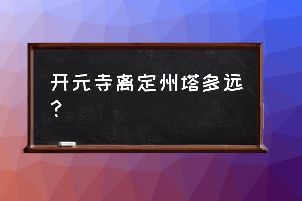 定州开元寺门票多少钱 开元寺离定州塔多远？