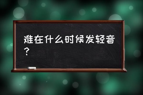 困难的怎么读 难在什么时候发轻音？