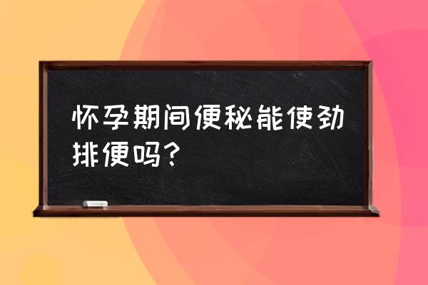 孕妇便秘使劲排便对胎儿有影响吗 怀孕期间便秘能使劲排便吗？