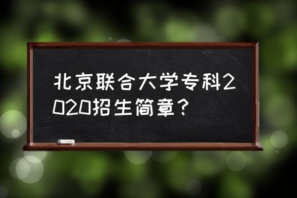 北京联合大学专科招生简章 北京联合大学专科2020招生简章？