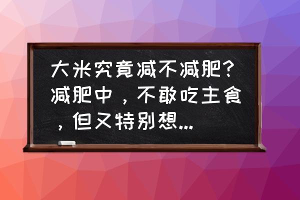 减肥期间为什么不能吃芋头 大米究竟减不减肥？减肥中，不敢吃主食，但又特别想，怎么办？