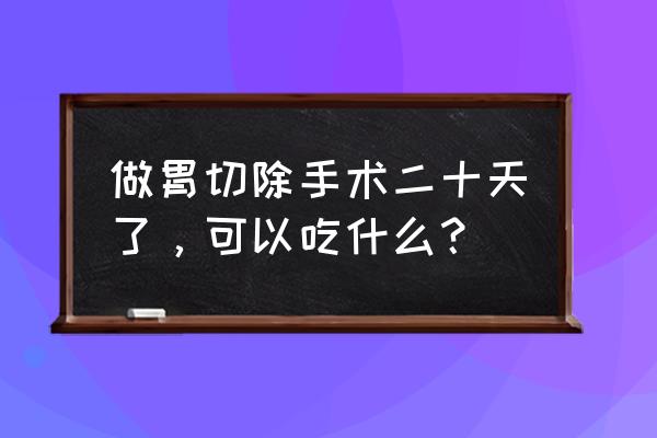 胃切除术后营养餐食谱大全 做胃切除手术二十天了，可以吃什么？