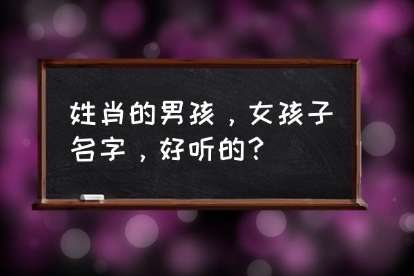 肖姓男孩取名特别的名字 姓肖的男孩，女孩子名字，好听的？