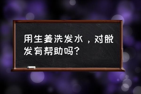 姜汁洗头可以防脱发吗 用生姜洗发水，对脱发有帮助吗？