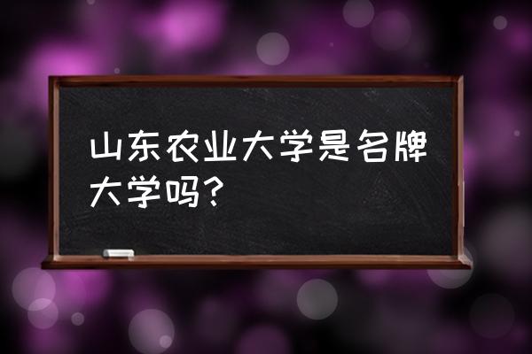 中国农大属于什么档次 山东农业大学是名牌大学吗？