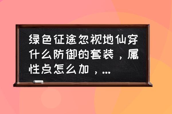 85级征途任务 绿色征途忽视地仙穿什么防御的套装，属性点怎么加，高手的来指点，谢谢？