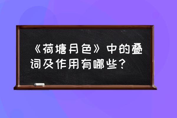 叠词的作用和表达效果 《荷塘月色》中的叠词及作用有哪些？