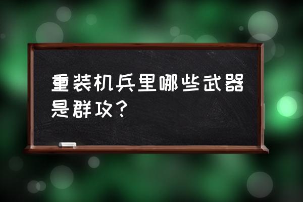 重装武器合集 重装机兵里哪些武器是群攻？