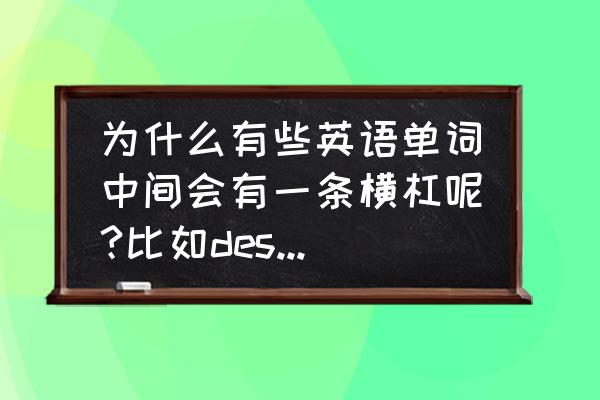 英语两个单词之间加横杠 为什么有些英语单词中间会有一条横杠呢?比如desti-nation？