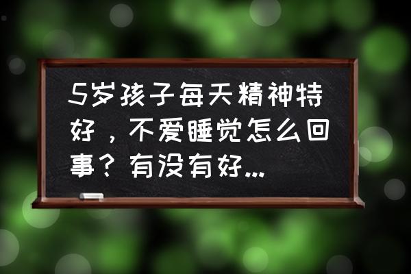 怎么提高睡眠 5岁孩子每天精神特好，不爱睡觉怎么回事？有没有好的办法可以让孩子尽快入睡？