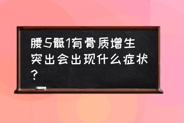 腰5骶1突出不想手术几年能好 腰5骶1有骨质增生突出会出现什么症状？