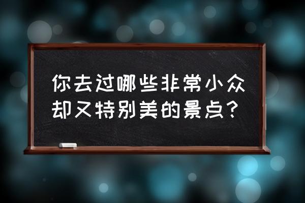 色达为什么那么可怕 你去过哪些非常小众却又特别美的景点？