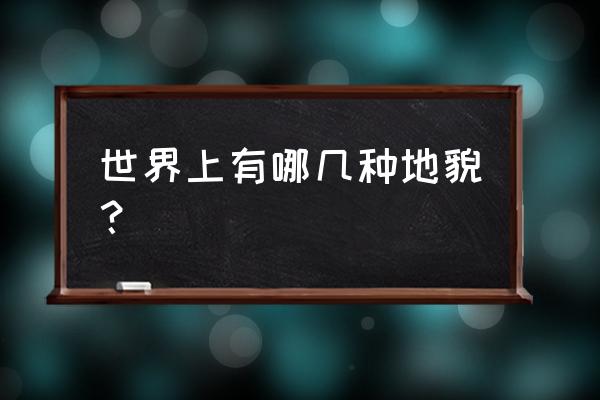 湖泊七种类型 世界上有哪几种地貌？