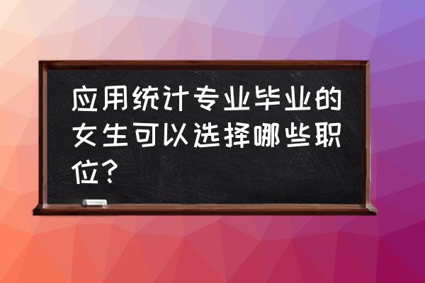 统计学专业毕业后从事什么工作 应用统计专业毕业的女生可以选择哪些职位？