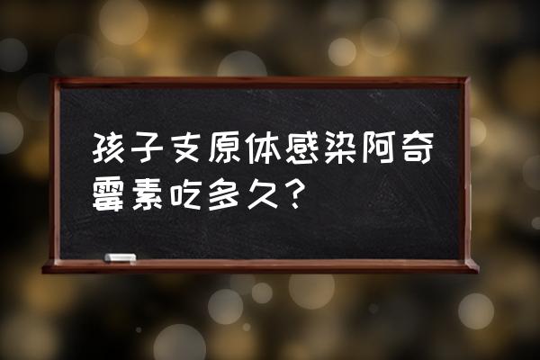 阿奇霉素片最多吃几天 孩子支原体感染阿奇霉素吃多久？