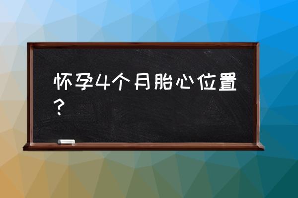 4个月宝宝发育指标 怀孕4个月胎心位置？