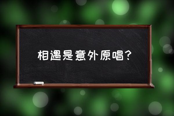 白云区小精灵幼儿园 相遇是意外原唱？