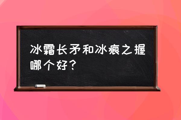 冰霜长矛在哪里购买 冰霜长矛和冰痕之握哪个好？