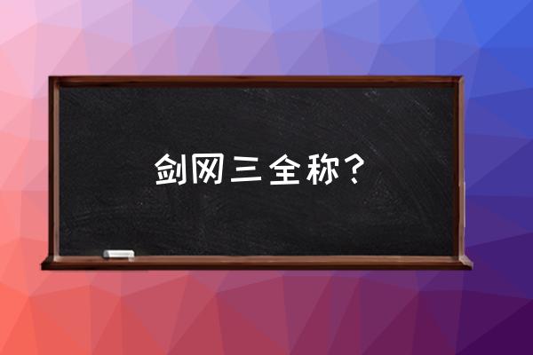 剑侠情缘网络版3是免费的吗 剑网三全称？