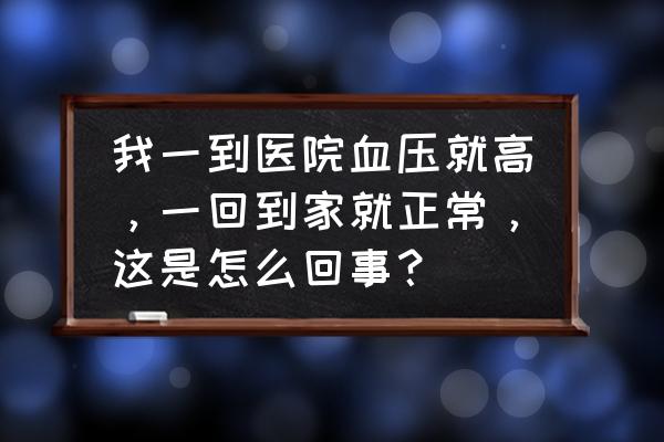 如何解决白大褂高血压问题 我一到医院血压就高，一回到家就正常，这是怎么回事？