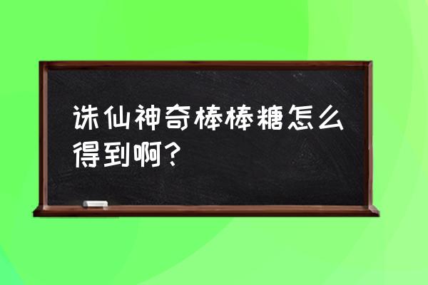 洛克王国冰晶虎 诛仙神奇棒棒糖怎么得到啊？