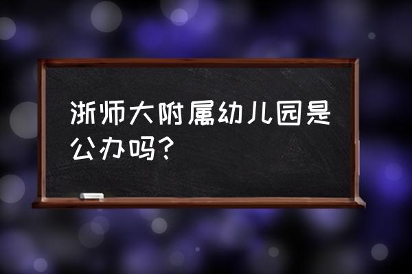 杭州师范大学附属幼儿园怎么样 浙师大附属幼儿园是公办吗？