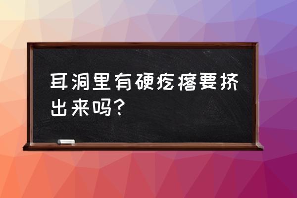 耳洞有硬疙瘩三四年了怎么消除 耳洞里有硬疙瘩要挤出来吗？