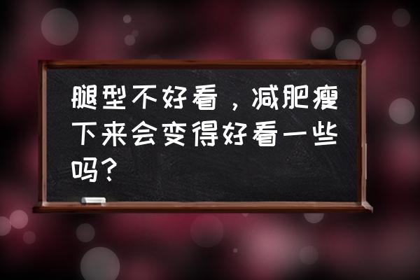 腿不直能直接瘦腿吗 腿型不好看，减肥瘦下来会变得好看一些吗？