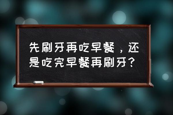 早上不刷牙就吃东西好吗 先刷牙再吃早餐，还是吃完早餐再刷牙？