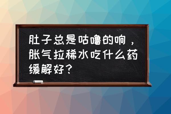 肚子有气咕咕响排不出 肚子总是咕噜的响，胀气拉稀水吃什么药缓解好？