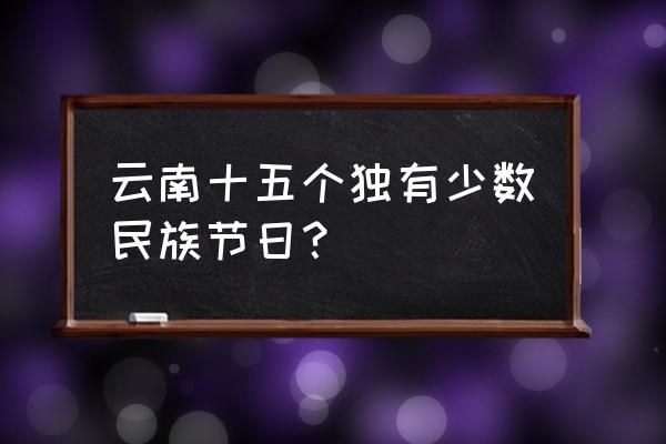 基诺族服饰在云南印象中的体现 云南十五个独有少数民族节日？