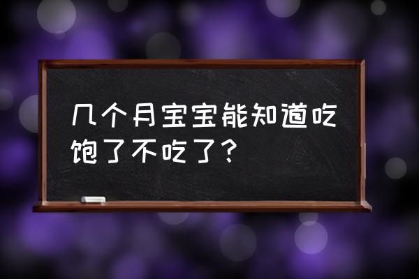 几个月宝宝就没胀气了 几个月宝宝能知道吃饱了不吃了？