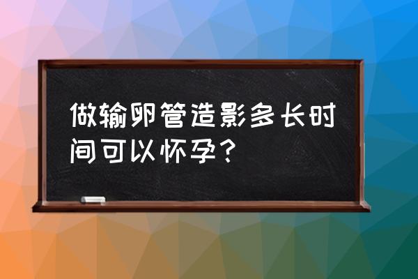 做完输卵管造影之后多久能要孩子 做输卵管造影多长时间可以怀孕？