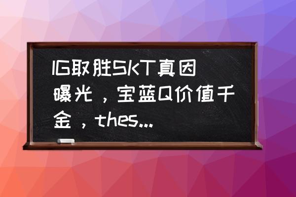 英雄联盟洲际赛回放 IG取胜SKT真因曝光，宝蓝Q价值千金，theshy一细节决定战局，iG能帮LPL夺冠吗？