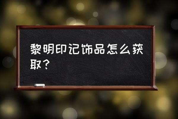 赛季服银色黎明战袍 黎明印记饰品怎么获取？