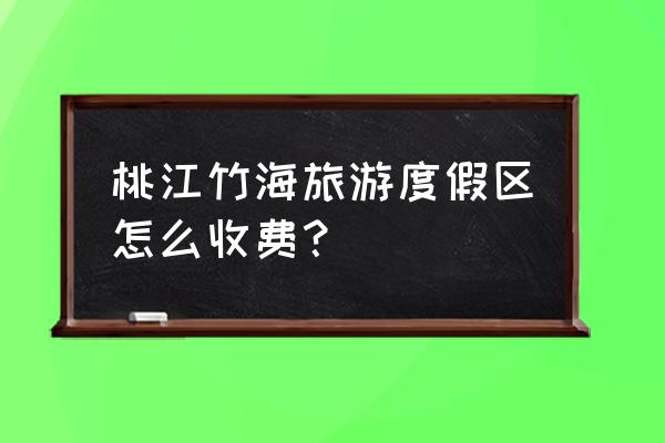 桃江竹海门票一览表 桃江竹海旅游度假区怎么收费？