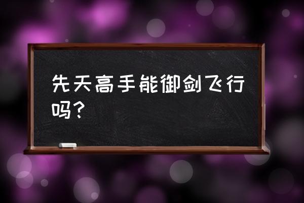 御剑飞仙风云 先天高手能御剑飞行吗？