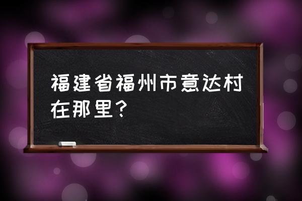 奇达渔村最佳旅游时间 福建省福州市意达村在那里？