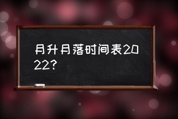 太阳升起的时间表 月升月落时间表2022？