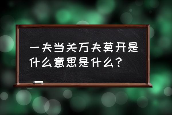 一夫当关万夫莫开典故 一夫当关万夫莫开是什么意思是什么？