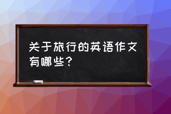 关于旅行的作文 关于旅行的英语作文有哪些？