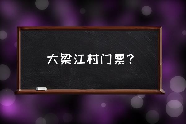 大梁江石头村要门票吗 大梁江村门票？