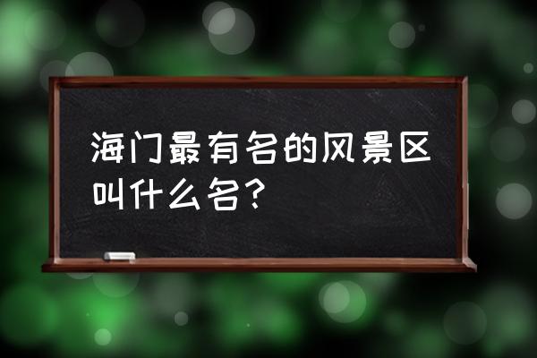 海门景点排名一览表 海门最有名的风景区叫什么名？