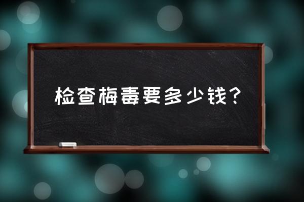 抗体检测去哪里检测多少钱 检查梅毒要多少钱？