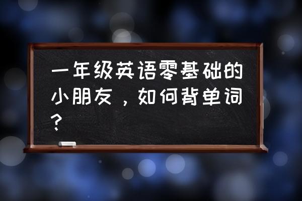 中文初级词汇 一年级英语零基础的小朋友，如何背单词？