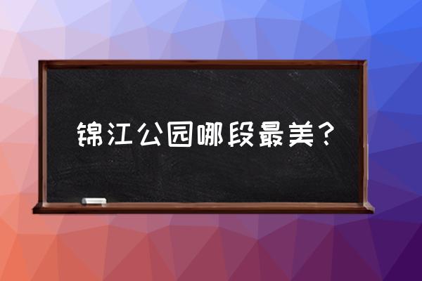 锦江公园 锦江公园哪段最美？