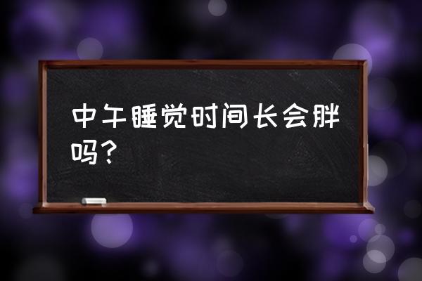 中午午睡容易长胖吗 中午睡觉时间长会胖吗？