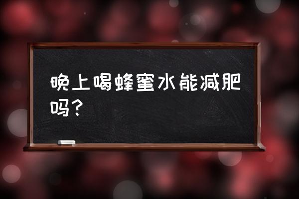 蜂蜜水正确喝法减肥吗 晚上喝蜂蜜水能减肥吗？